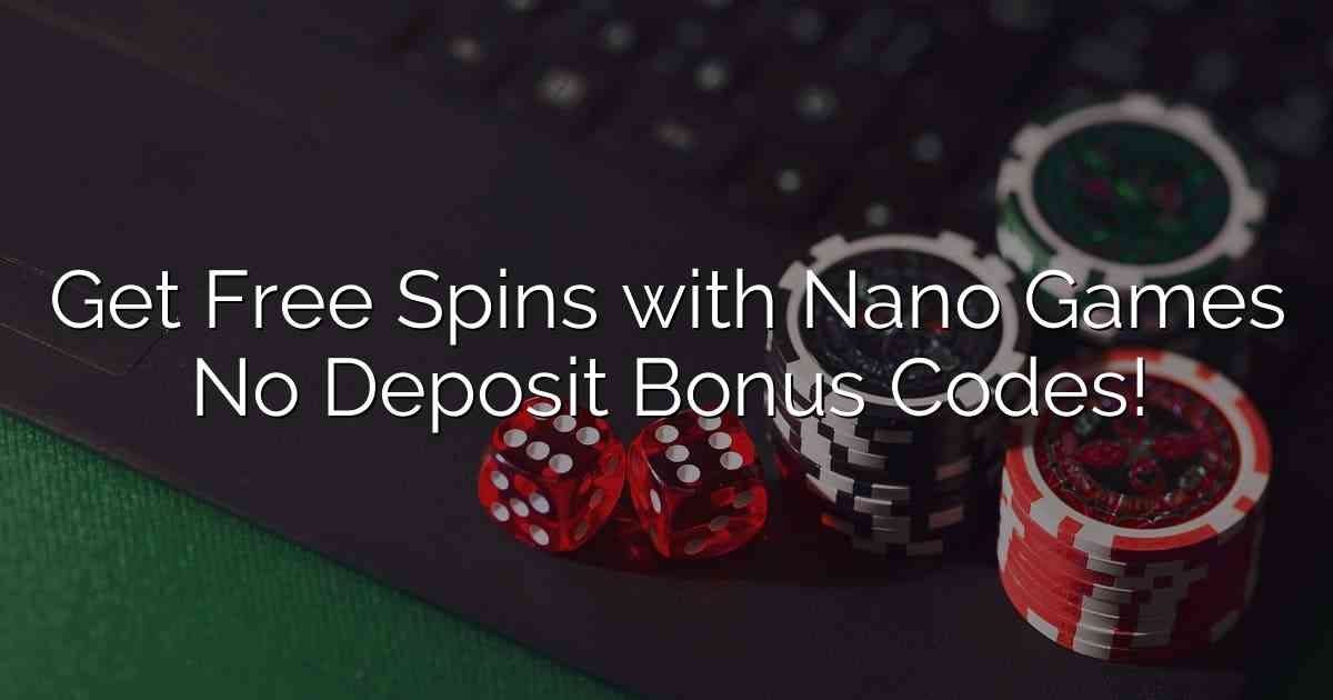 Get Free Spins with Nano Games No Deposit Bonus Codes!