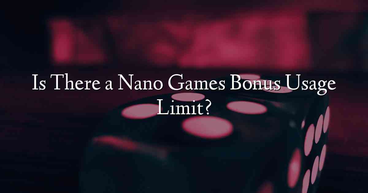 Is There a Nano Games Bonus Usage Limit?