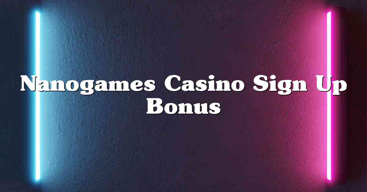 Nanogames Casino Sign Up Bonus